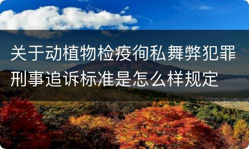 关于动植物检疫徇私舞弊犯罪刑事追诉标准是怎么样规定
