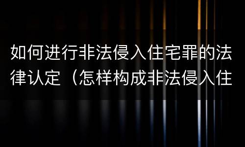 如何进行非法侵入住宅罪的法律认定（怎样构成非法侵入住宅罪）
