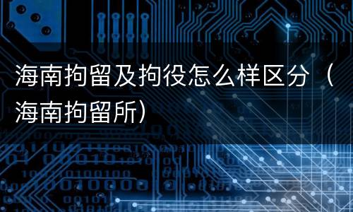 海南拘留及拘役怎么样区分（海南拘留所）