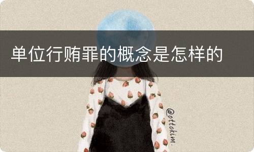 单位行贿罪的概念是怎样的