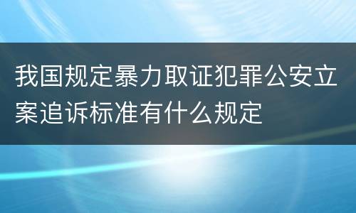 我国规定暴力取证犯罪公安立案追诉标准有什么规定