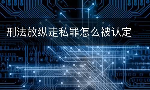 刑法放纵走私罪怎么被认定
