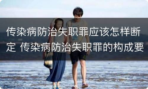 传染病防治失职罪应该怎样断定 传染病防治失职罪的构成要件