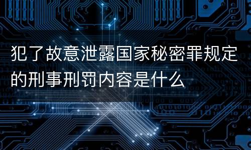 犯了故意泄露国家秘密罪规定的刑事刑罚内容是什么