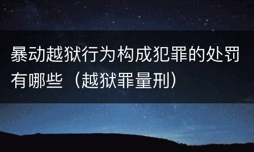 暴动越狱行为构成犯罪的处罚有哪些（越狱罪量刑）