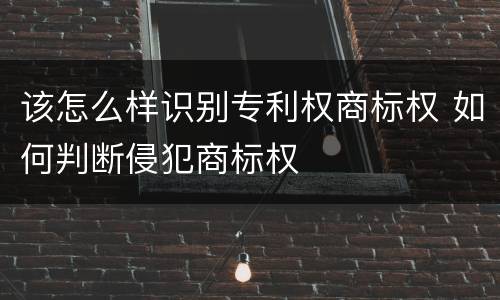 该怎么样识别专利权商标权 如何判断侵犯商标权