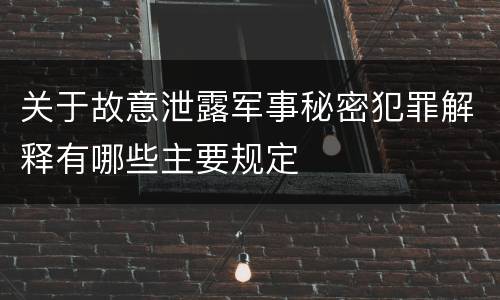 关于故意泄露军事秘密犯罪解释有哪些主要规定