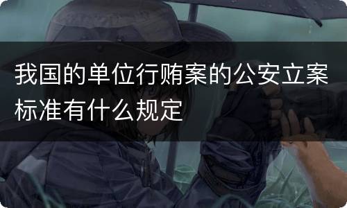 我国的单位行贿案的公安立案标准有什么规定