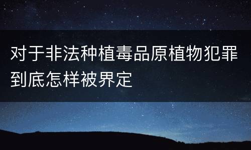 对于非法种植毒品原植物犯罪到底怎样被界定