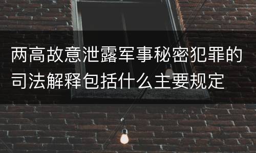 两高故意泄露军事秘密犯罪的司法解释包括什么主要规定