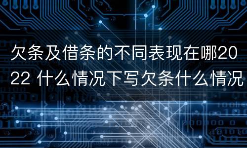 欠条及借条的不同表现在哪2022 什么情况下写欠条什么情况下写借条