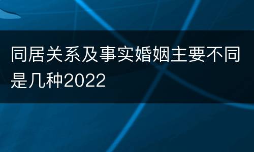 同居关系及事实婚姻主要不同是几种2022