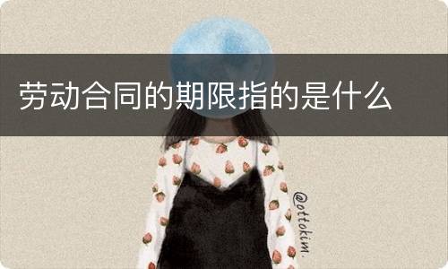 劳动合同的期限指的是什么