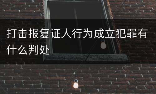 打击报复证人行为成立犯罪有什么判处