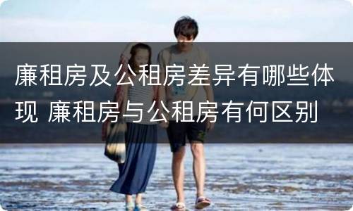 廉租房及公租房差异有哪些体现 廉租房与公租房有何区别
