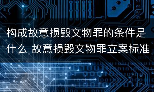 构成故意损毁文物罪的条件是什么 故意损毁文物罪立案标准