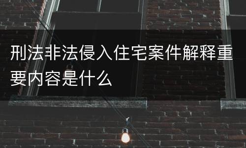 刑法非法侵入住宅案件解释重要内容是什么