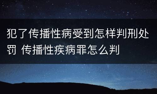 犯了传播性病受到怎样判刑处罚 传播性疾病罪怎么判