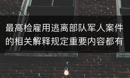 最高检雇用逃离部队军人案件的相关解释规定重要内容都有哪些