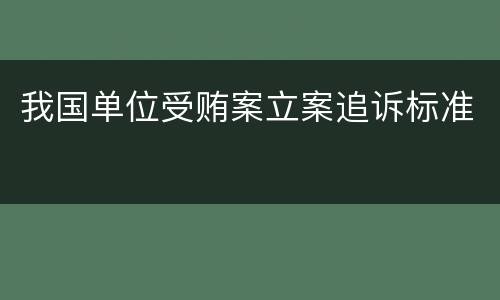 我国单位受贿案立案追诉标准