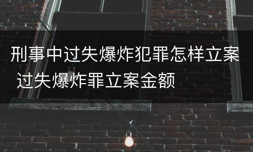 刑事中过失爆炸犯罪怎样立案 过失爆炸罪立案金额