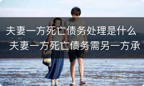 夫妻一方死亡债务处理是什么 夫妻一方死亡债务需另一方承担吗