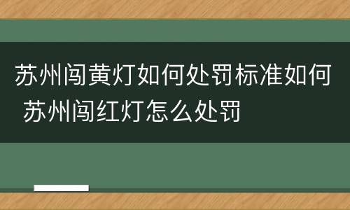 苏州闯黄灯如何处罚标准如何 苏州闯红灯怎么处罚