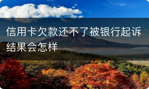 信用卡欠款还不了被银行起诉结果会怎样
