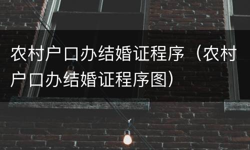 农村户口办结婚证程序（农村户口办结婚证程序图）
