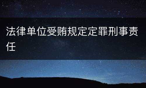 法律单位受贿规定定罪刑事责任