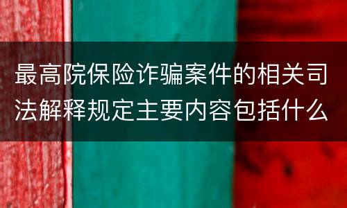最高院保险诈骗案件的相关司法解释规定主要内容包括什么
