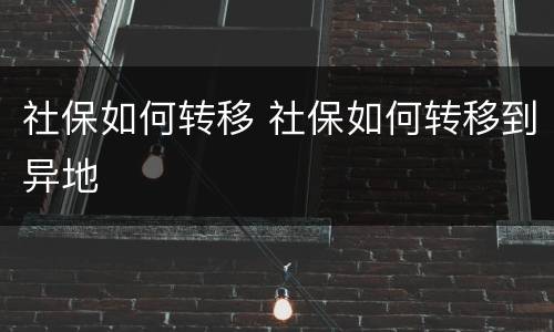 社保如何转移 社保如何转移到异地
