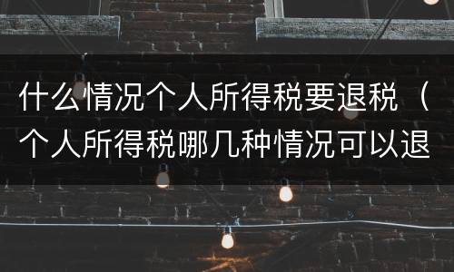 什么情况个人所得税要退税（个人所得税哪几种情况可以退税）
