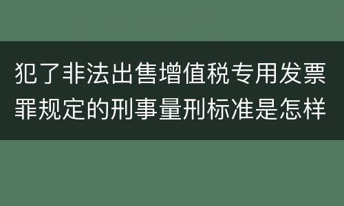 犯了非法出售增值税专用发票罪规定的刑事量刑标准是怎样的
