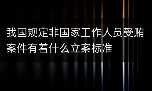 我国规定非国家工作人员受贿案件有着什么立案标准