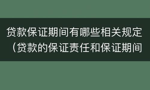 贷款保证期间有哪些相关规定（贷款的保证责任和保证期间）