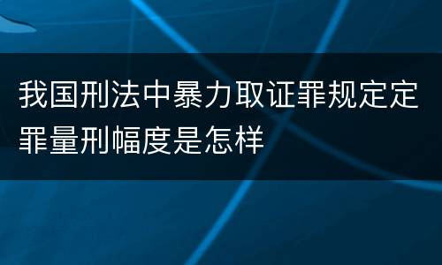 我国刑法中暴力取证罪规定定罪量刑幅度是怎样