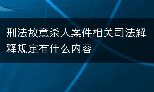 刑法故意杀人案件相关司法解释规定有什么内容