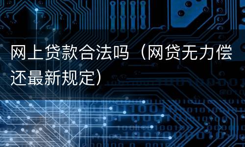 网上贷款合法吗（网贷无力偿还最新规定）