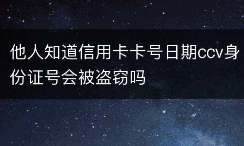 他人知道信用卡卡号日期ccv身份证号会被盗窃吗