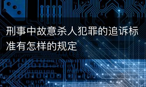 刑事中故意杀人犯罪的追诉标准有怎样的规定