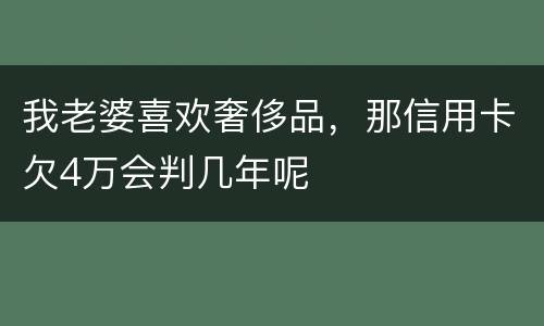 我老婆喜欢奢侈品，那信用卡欠4万会判几年呢