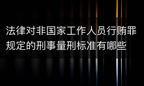 法律对非国家工作人员行贿罪规定的刑事量刑标准有哪些