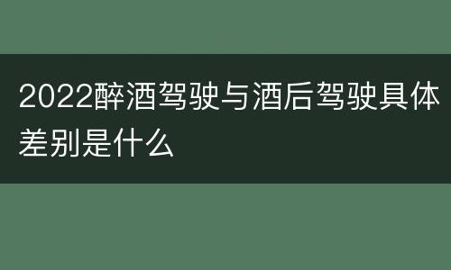 2022醉酒驾驶与酒后驾驶具体差别是什么