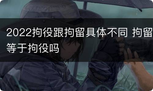 2022拘役跟拘留具体不同 拘留等于拘役吗