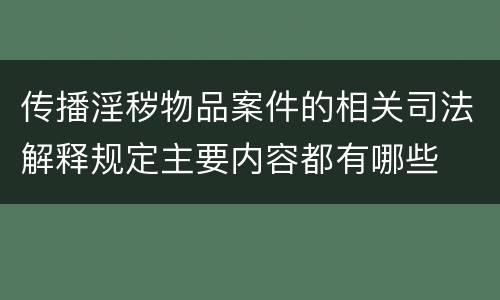 传播淫秽物品案件的相关司法解释规定主要内容都有哪些