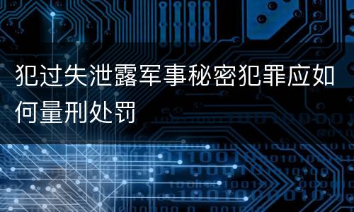 犯过失泄露军事秘密犯罪应如何量刑处罚