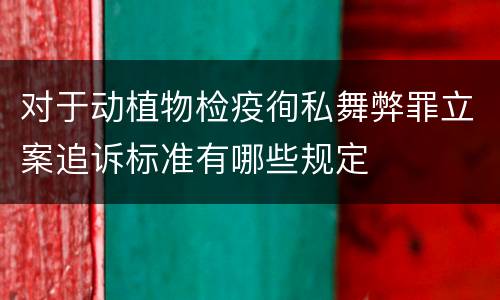 对于动植物检疫徇私舞弊罪立案追诉标准有哪些规定