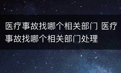 医疗事故找哪个相关部门 医疗事故找哪个相关部门处理