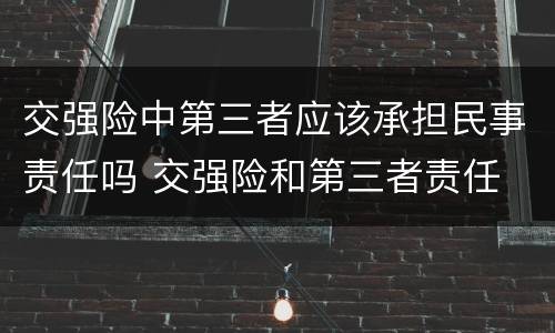 交强险中第三者应该承担民事责任吗 交强险和第三者责任